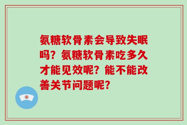 氨糖软骨素会导致吗？氨糖软骨素吃多久才能见效呢？能不能改善关节问题呢？