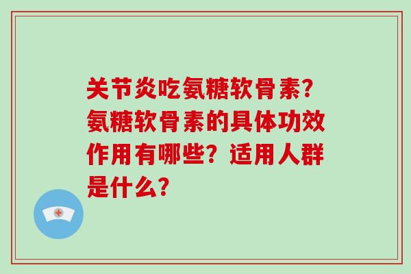 吃氨糖软骨素?氨糖软骨素的具体功效作用有哪些?适用人群是什么? 吃氨糖软骨素?氨糖软骨素的具体功效作用有哪些?适用人群是什么?