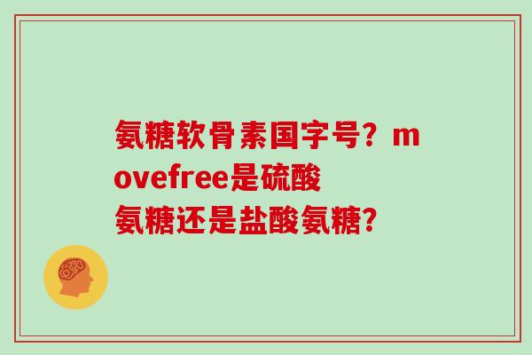 氨糖软骨素国字号？movefree是硫酸氨糖还是盐酸氨糖？