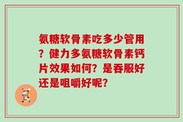 氨糖软骨素吃多少管用？健力多氨糖软骨素钙片效果如何？是吞服好还是咀嚼好呢？