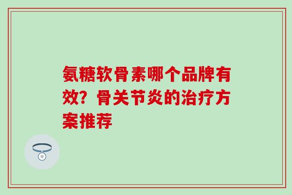 氨糖软骨素哪个品牌有效?骨的方案推荐 氨糖软骨素哪个品牌有效?骨的方案推荐