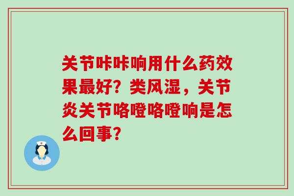 关节咔咔响用什么果好？类，关节咯噔咯噔响是怎么回事？