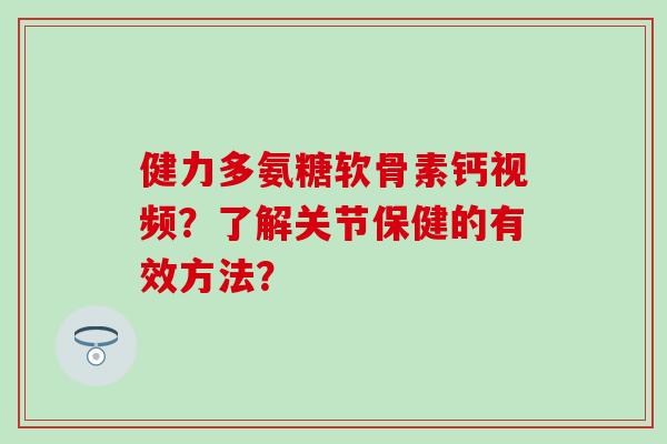 健力多氨糖软骨素钙视频？了解关节保健的有效方法？