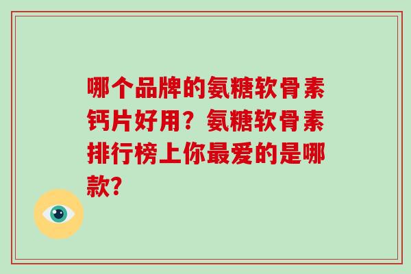 哪个品牌的氨糖软骨素钙片好用?氨糖软骨素排行榜上你爱的是哪款? 哪个品牌的氨糖软骨素钙片好用?氨糖软骨素排行榜上你爱的是哪款?