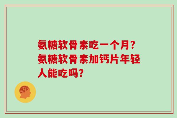 氨糖软骨素吃一个月？氨糖软骨素加钙片年轻人能吃吗？