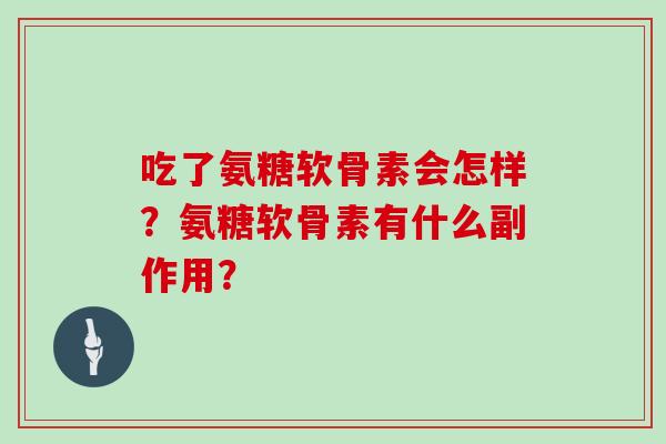 吃了氨糖软骨素会怎样？氨糖软骨素有什么副作用？
