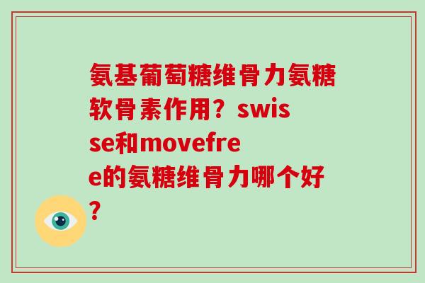 氨基葡萄糖维骨力氨糖软骨素作用?swisse和movefree的氨糖维骨力哪个好? 氨基葡萄糖维骨力氨糖软骨素作用?swisse和movefree的氨糖维骨力哪个好?