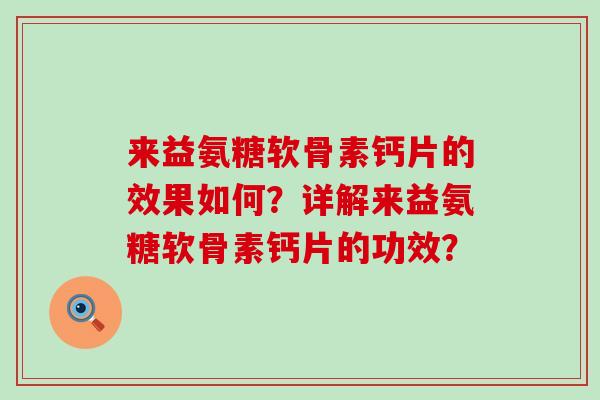 来益氨糖软骨素钙片的效果如何?详解来益氨糖软骨素钙片的功效? 来益氨糖软骨素钙片的效果如何?详解来益氨糖软骨素钙片的功效?
