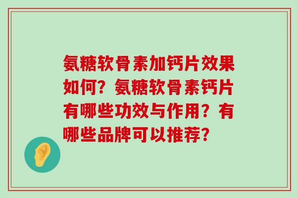 氨糖软骨素加钙片效果如何?氨糖软骨素钙片有哪些功效与作用?有哪些品牌可以推荐? 氨糖软骨素加钙片效果如何?氨糖软骨素钙片有哪些功效与作用?有哪些品牌可以推荐?