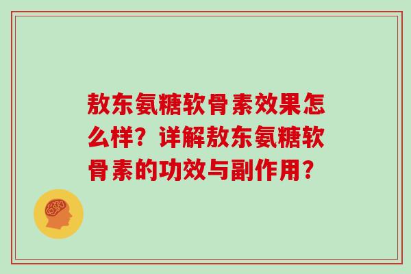 敖东氨糖软骨素效果怎么样？详解敖东氨糖软骨素的功效与副作用？