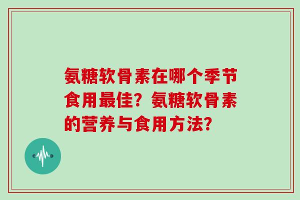 氨糖软骨素在哪个季节食用佳？氨糖软骨素的营养与食用方法？