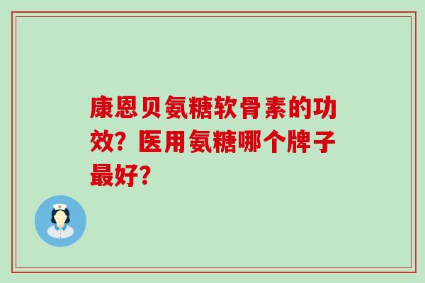 康恩贝氨糖软骨素的功效？医用氨糖哪个牌子好？