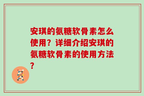 安琪的氨糖软骨素怎么使用?详细介绍安琪的氨糖软骨素的使用方法? 安琪的氨糖软骨素怎么使用?详细介绍安琪的氨糖软骨素的使用方法?