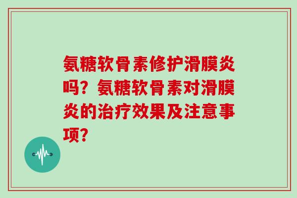 氨糖软骨素修护吗?氨糖软骨素对的效果及注意事项? 氨糖软骨素修护吗?氨糖软骨素对的效果及注意事项?
