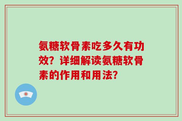氨糖软骨素吃多久有功效?详细解读氨糖软骨素的作用和用法? 氨糖软骨素吃多久有功效?详细解读氨糖软骨素的作用和用法?