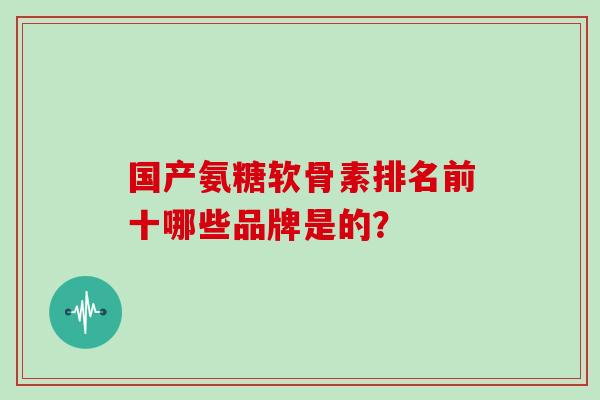 国产氨糖软骨素排名前十哪些品牌是的？