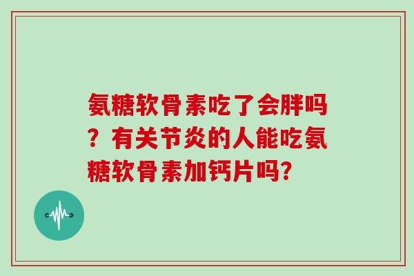 氨糖软骨素吃了会胖吗？有的人能吃氨糖软骨素加钙片吗？