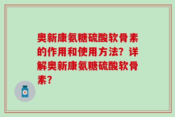 奥新康氨糖硫酸软骨素的作用和使用方法?详解奥新康氨糖硫酸软骨素? 奥新康氨糖硫酸软骨素的作用和使用方法?详解奥新康氨糖硫酸软骨素?
