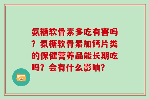氨糖软骨素多吃有害吗？氨糖软骨素加钙片类的保健营养品能长期吃吗？会有什么影响？