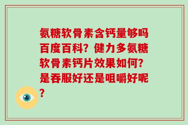 氨糖软骨素含钙量够吗百度百科？健力多氨糖软骨素钙片效果如何？是吞服好还是咀嚼好呢？
