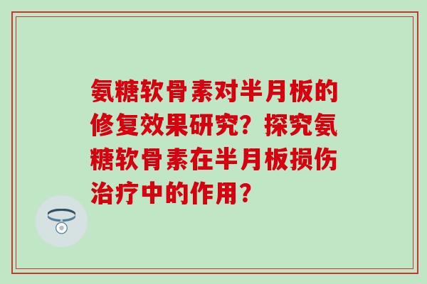 氨糖软骨素对的修复效果研究?探究氨糖软骨素在损伤中的作用? 氨糖软骨素对的修复效果研究?探究氨糖软骨素在损伤中的作用?