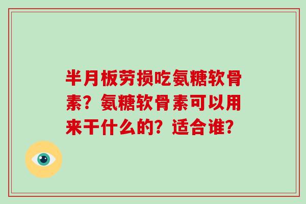 劳损吃氨糖软骨素？氨糖软骨素可以用来干什么的？适合谁？