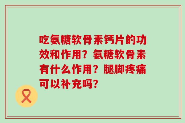 吃氨糖软骨素钙片的功效和作用？氨糖软骨素有什么作用？腿脚可以补充吗？