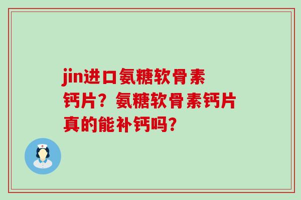 jin进口氨糖软骨素钙片？氨糖软骨素钙片真的能补钙吗？