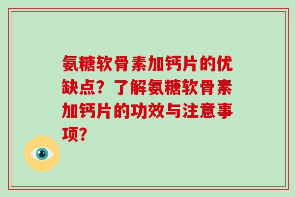 氨糖软骨素加钙片的优缺点?了解氨糖软骨素加钙片的功效与注意事项? 氨糖软骨素加钙片的优缺点?了解氨糖软骨素加钙片的功效与注意事项?