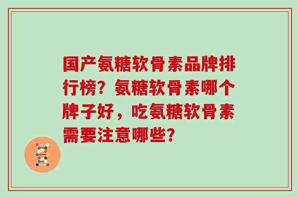国产氨糖软骨素品牌排行榜?氨糖软骨素哪个牌子好,吃氨糖软骨素需要注意哪些? 国产氨糖软骨素品牌排行榜?氨糖软骨素哪个牌子好,吃氨糖软骨素需要注意哪些?