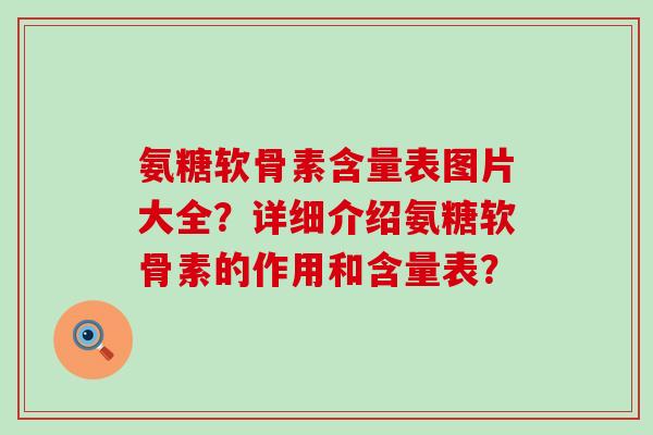 氨糖软骨素含量表图片大全？详细介绍氨糖软骨素的作用和含量表？