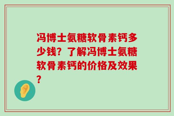 冯博士氨糖软骨素钙多少钱？了解冯博士氨糖软骨素钙的价格及效果？
