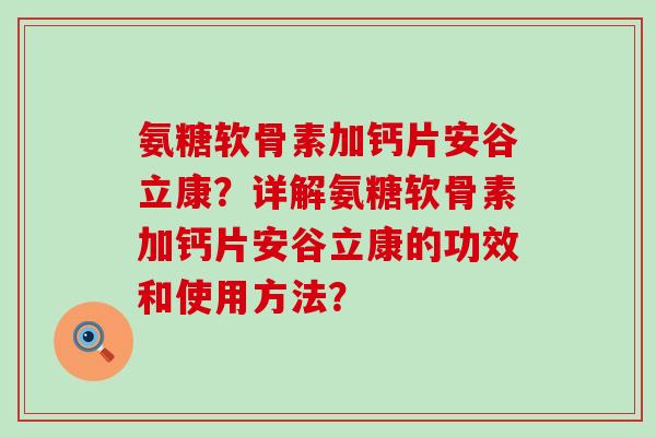 氨糖软骨素加钙片安谷立康？详解氨糖软骨素加钙片安谷立康的功效和使用方法？