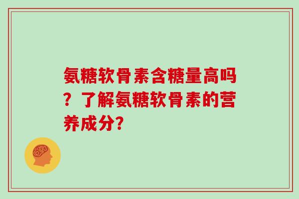 氨糖软骨素含糖量高吗？了解氨糖软骨素的营养成分？