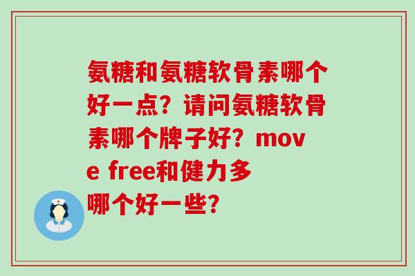 氨糖和氨糖软骨素哪个好一点?请问氨糖软骨素哪个牌子好?move free和健力多哪个好一些? 氨糖和氨糖软骨素哪个好一点?请问氨糖软骨素哪个牌子好?move free和健力多哪个好一些?