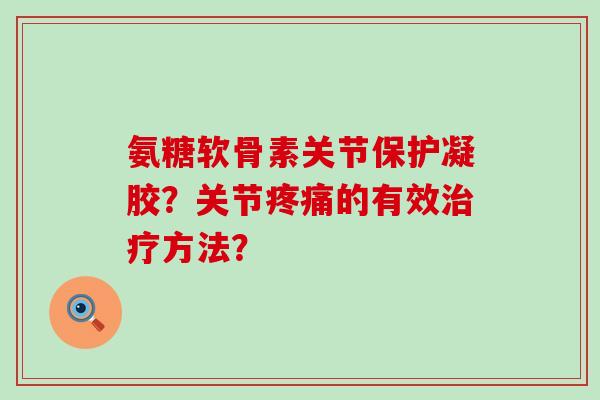 氨糖软骨素关节保护凝胶?关节的有效方法? 氨糖软骨素关节保护凝胶?关节的有效方法?