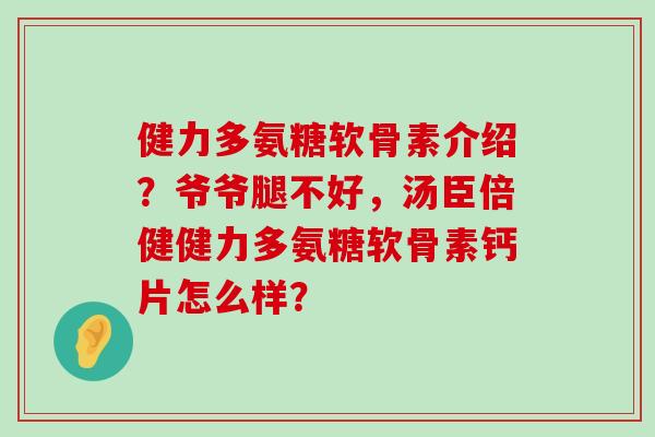 健力多氨糖软骨素介绍？爷爷腿不好，汤臣倍健健力多氨糖软骨素钙片怎么样？