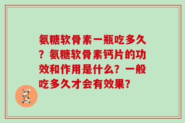氨糖软骨素一瓶吃多久？氨糖软骨素钙片的功效和作用是什么？一般吃多久才会有效果？