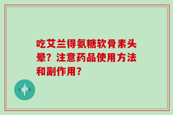 吃艾兰得氨糖软骨素头晕？注意药品使用方法和副作用？