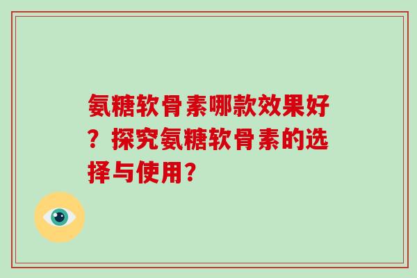 氨糖软骨素哪款效果好？探究氨糖软骨素的选择与使用？