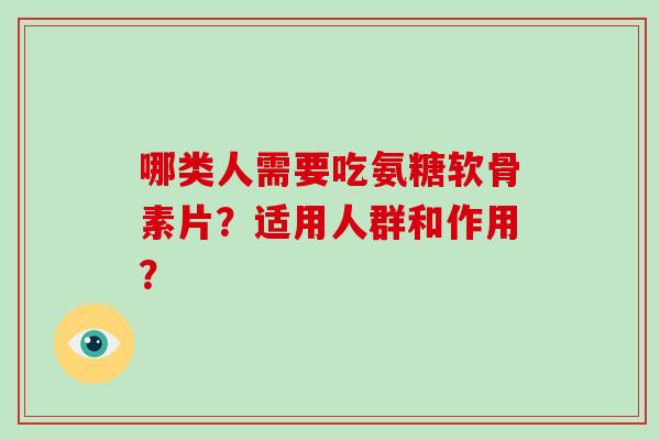 哪类人需要吃氨糖软骨素片？适用人群和作用？