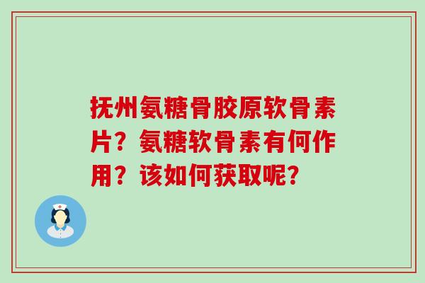 抚州氨糖骨胶原软骨素片?氨糖软骨素有何作用?该如何获取呢? 抚州氨糖骨胶原软骨素片?氨糖软骨素有何作用?该如何获取呢?