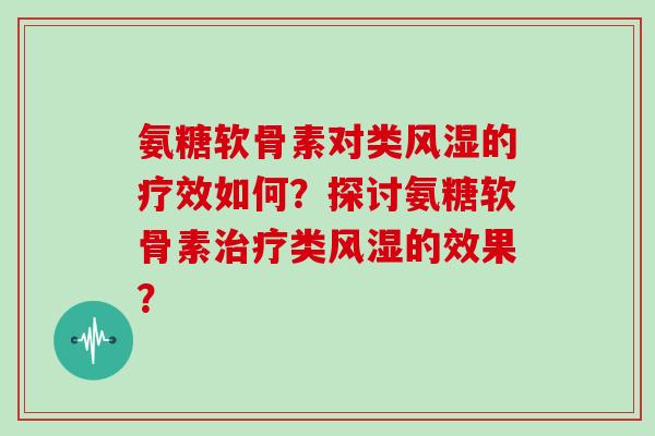 氨糖软骨素对类的疗效如何?探讨氨糖软骨素类的效果? 氨糖软骨素对类的疗效如何?探讨氨糖软骨素类的效果?
