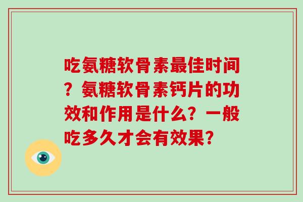 吃氨糖软骨素佳时间？氨糖软骨素钙片的功效和作用是什么？一般吃多久才会有效果？