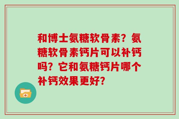 和博士氨糖软骨素？氨糖软骨素钙片可以补钙吗？它和氨糖钙片哪个补钙效果更好？