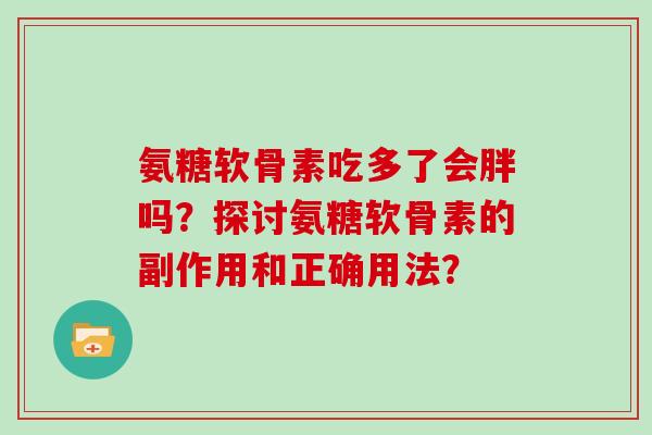 氨糖软骨素吃多了会胖吗?探讨氨糖软骨素的副作用和正确用法? 氨糖软骨素吃多了会胖吗?探讨氨糖软骨素的副作用和正确用法?