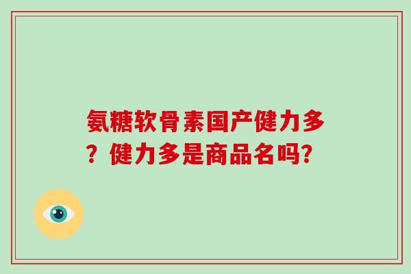 氨糖软骨素国产健力多？健力多是商品名吗？