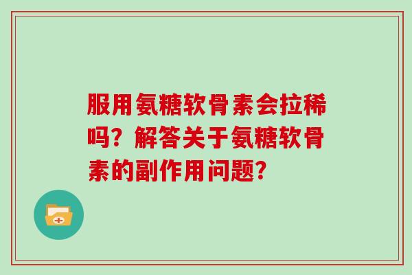 服用氨糖软骨素会拉稀吗?解答关于氨糖软骨素的副作用问题? 服用氨糖软骨素会拉稀吗?解答关于氨糖软骨素的副作用问题?