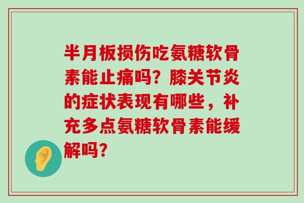 损伤吃氨糖软骨素能吗?膝的症状表现有哪些,补充多点氨糖软骨素能缓解吗? 损伤吃氨糖软骨素能吗?膝的症状表现有哪些,补充多点氨糖软骨素能缓解吗?