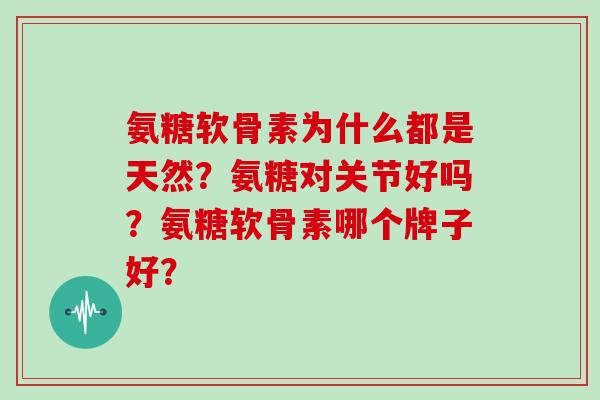 氨糖软骨素为什么都是天然?氨糖对关节好吗?氨糖软骨素哪个牌子好? 氨糖软骨素为什么都是天然?氨糖对关节好吗?氨糖软骨素哪个牌子好?